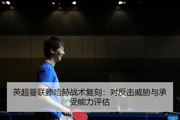 英超曼联滕哈赫战术复刻：对反击威胁与承受能力评估